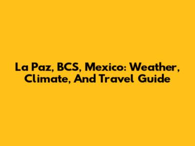 La Paz, BCS, Mexico: Weather, Climate, And Travel Guide