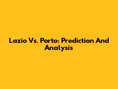 Lazio Vs. Porto: Prediction And Analysis