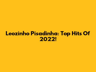 Leozinho Pisadinha: Top Hits Of 2022!
