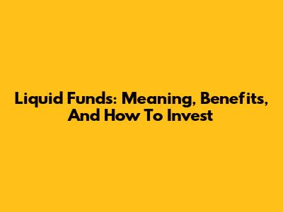 Liquid Funds: Meaning, Benefits, And How To Invest