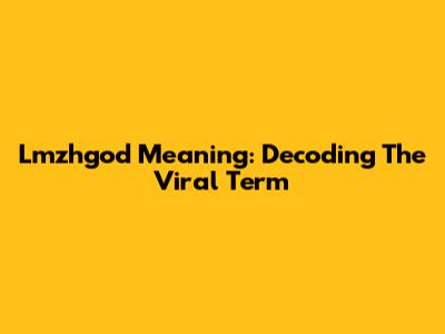 Lmzhgod Meaning: Decoding The Viral Term