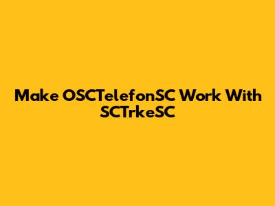 Make OSCTelefonSC Work With SCTrkeSC