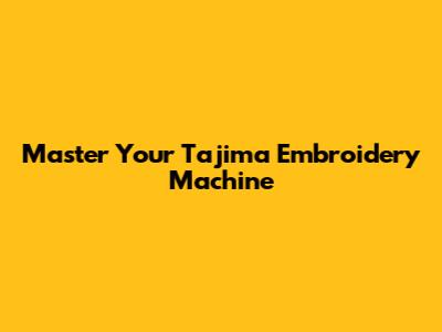 Master Your Tajima Embroidery Machine