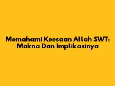 Memahami Keesaan Allah SWT: Makna Dan Implikasinya