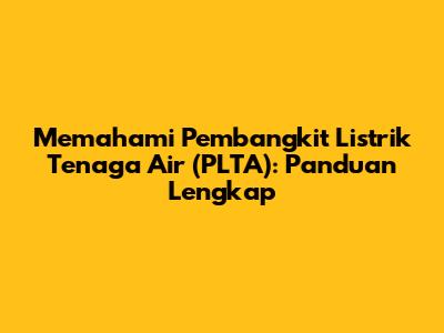 Memahami Pembangkit Listrik Tenaga Air (PLTA): Panduan Lengkap