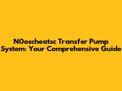 N0oscheatsc Transfer Pump System: Your Comprehensive Guide