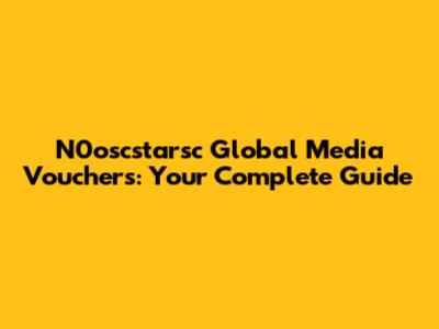 N0oscstarsc Global Media Vouchers: Your Complete Guide