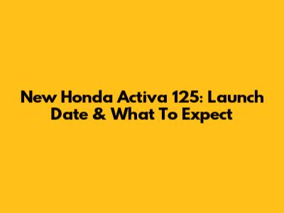 New Honda Activa 125: Launch Date & What To Expect