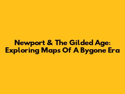 Newport & The Gilded Age: Exploring Maps Of A Bygone Era