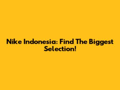 Nike Indonesia: Find The Biggest Selection!