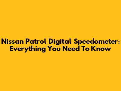 Nissan Patrol Digital Speedometer: Everything You Need To Know