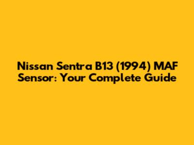 Nissan Sentra B13 (1994) MAF Sensor: Your Complete Guide