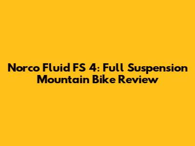 Norco Fluid FS 4: Full Suspension Mountain Bike Review