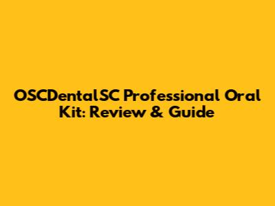 OSCDentalSC Professional Oral Kit: Review & Guide