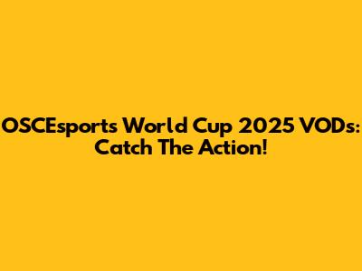 OSCEsports World Cup 2025 VODs: Catch The Action!