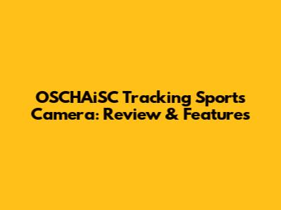 OSCHAiSC Tracking Sports Camera: Review & Features