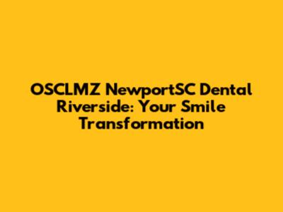 OSCLMZ NewportSC Dental Riverside: Your Smile Transformation