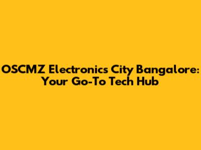 OSCMZ Electronics City Bangalore: Your Go-To Tech Hub