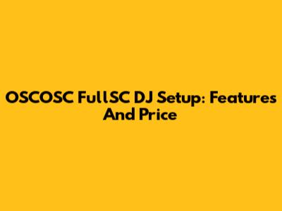 OSCOSC FullSC DJ Setup: Features And Price