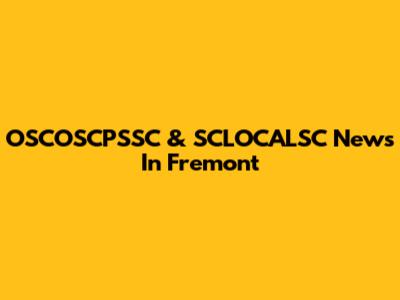OSCOSCPSSC & SCLOCALSC News In Fremont