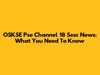 OSKSE Pse Channel 18 Sesc News: What You Need To Know