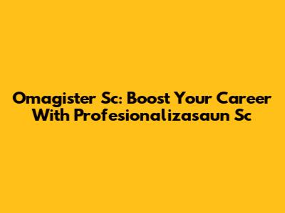 Omagister Sc: Boost Your Career With Profesionalizasaun Sc