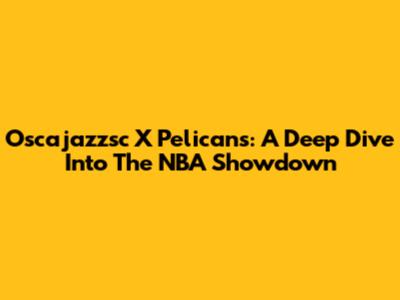 Oscajazzsc X Pelicans: A Deep Dive Into The NBA Showdown