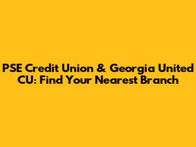 PSE Credit Union & Georgia United CU: Find Your Nearest Branch