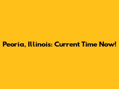 Peoria, Illinois: Current Time Now!