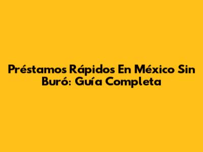 Préstamos Rápidos En México Sin Buró: Guía Completa