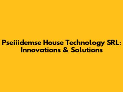 Pseiiidemse House Technology SRL: Innovations & Solutions