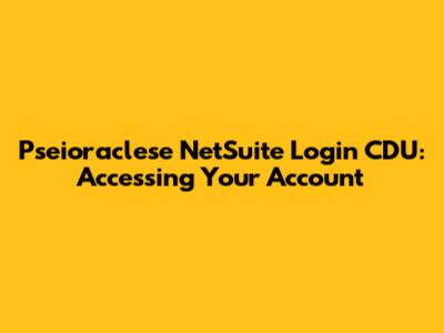 Pseioraclese NetSuite Login CDU: Accessing Your Account