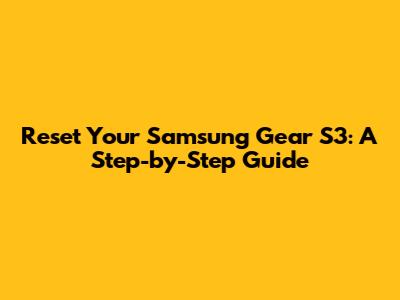 Reset Your Samsung Gear S3: A Step-by-Step Guide