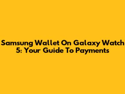 Samsung Wallet On Galaxy Watch 5: Your Guide To Payments
