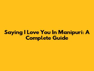 Saying I Love You In Manipuri: A Complete Guide