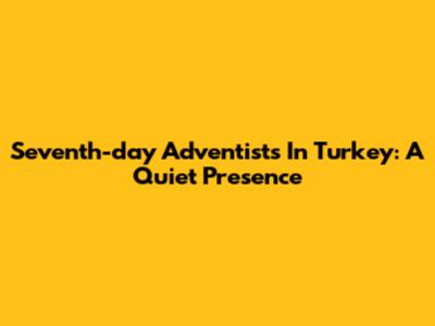 Seventh-day Adventists In Turkey: A Quiet Presence