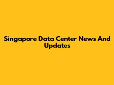 Singapore Data Center News And Updates