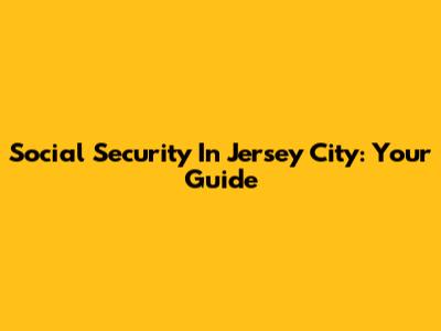 Social Security In Jersey City: Your Guide