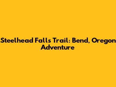 Steelhead Falls Trail: Bend, Oregon Adventure