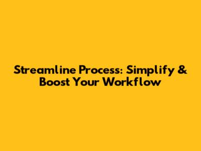 Streamline Process: Simplify & Boost Your Workflow
