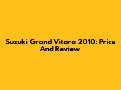 Suzuki Grand Vitara 2010: Price And Review