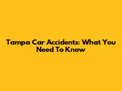 Tampa Car Accidents: What You Need To Know