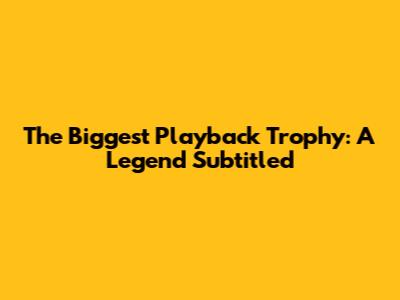 The Biggest Playback Trophy: A Legend Subtitled