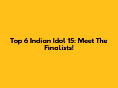 Top 6 Indian Idol 15: Meet The Finalists!