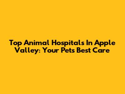 Top Animal Hospitals In Apple Valley: Your Pet's Best Care