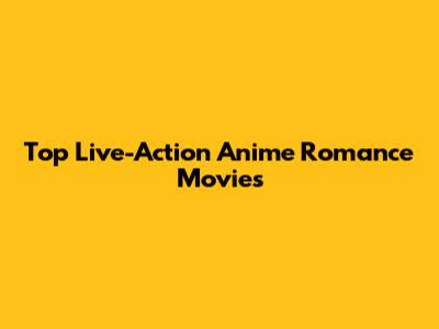 Top Live-Action Anime Romance Movies