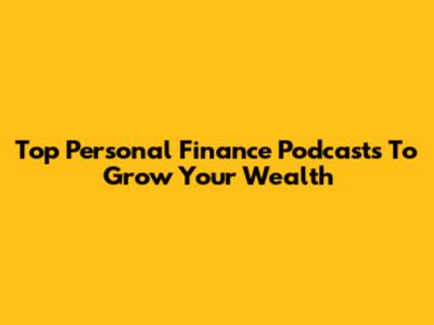 Top Personal Finance Podcasts To Grow Your Wealth