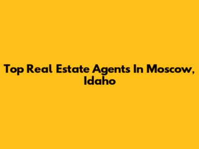 Top Real Estate Agents In Moscow, Idaho