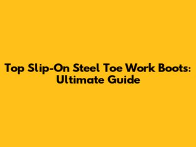 Top Slip-On Steel Toe Work Boots: Ultimate Guide