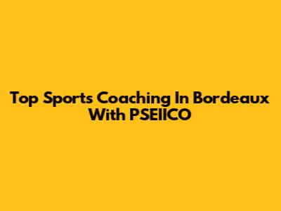 Top Sports Coaching In Bordeaux With PSEIICO